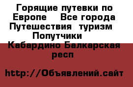 Горящие путевки по Европе! - Все города Путешествия, туризм » Попутчики   . Кабардино-Балкарская респ.